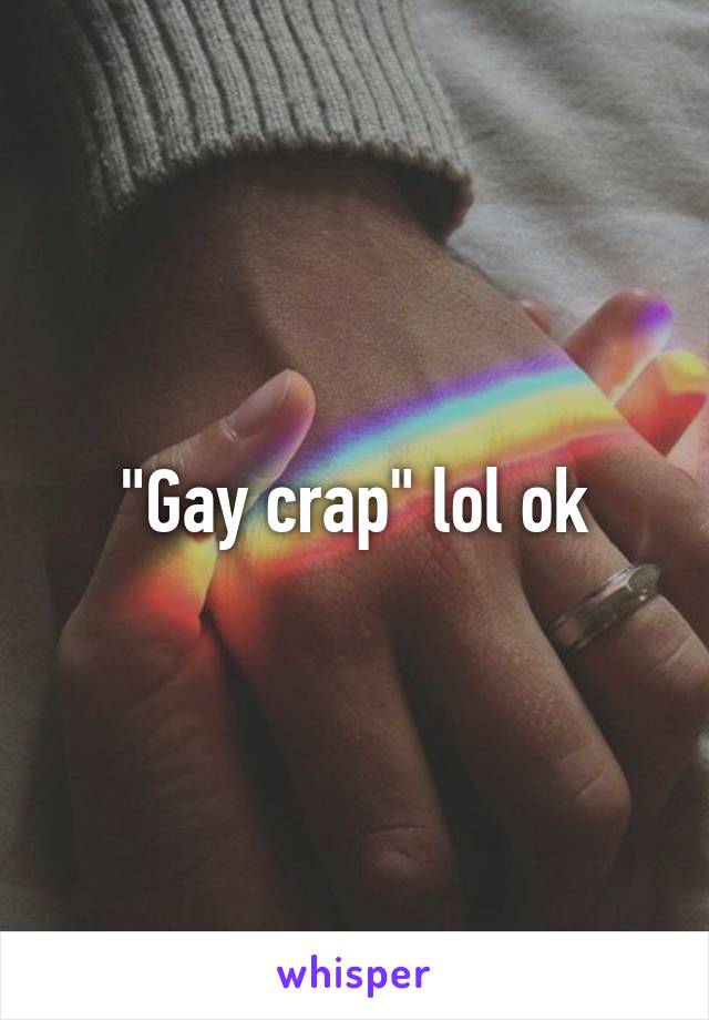 "Gay crap" lol ok