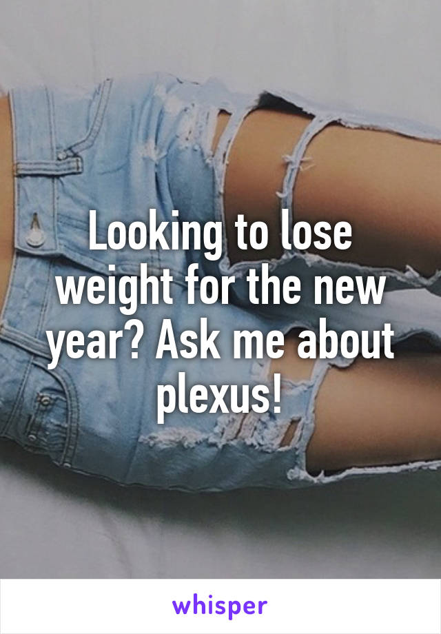 Looking to lose weight for the new year? Ask me about plexus!