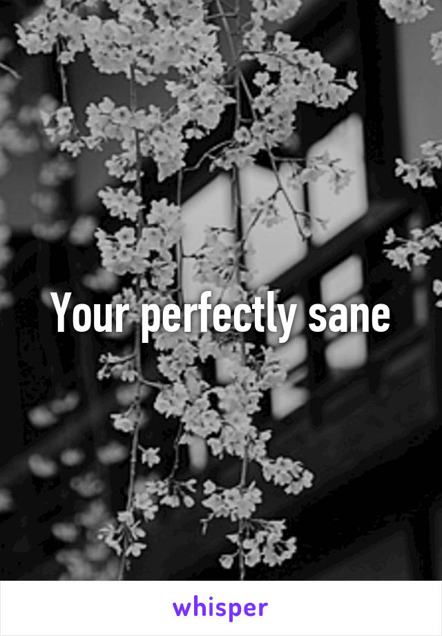 Your perfectly sane