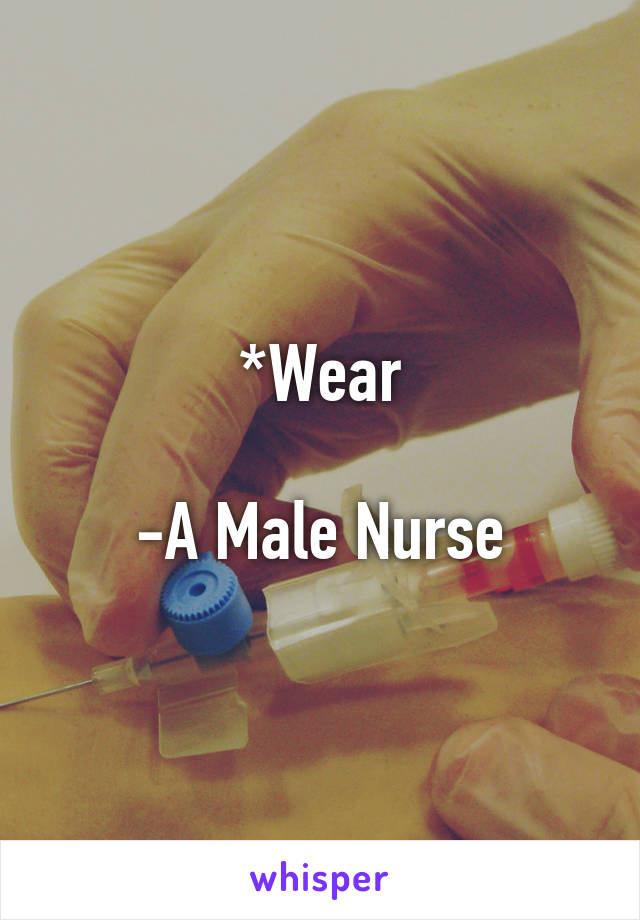 *Wear

-A Male Nurse