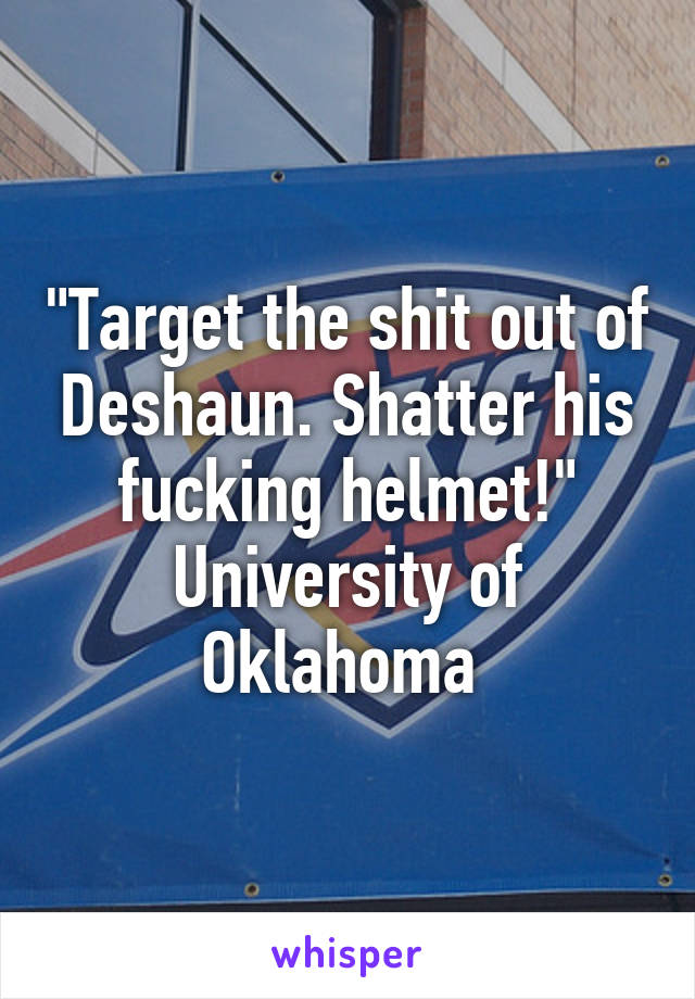 "Target the shit out of Deshaun. Shatter his fucking helmet!" University of Oklahoma 