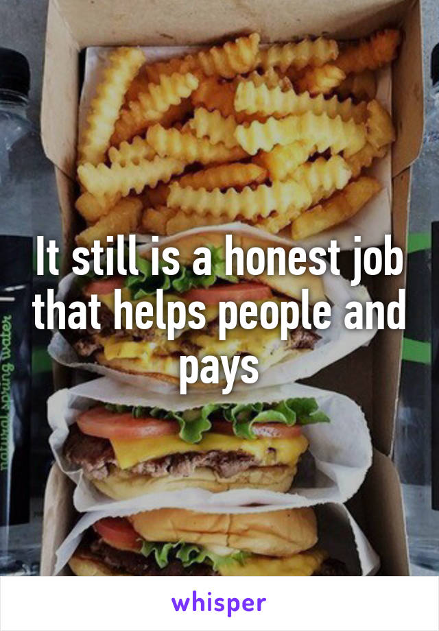It still is a honest job that helps people and pays