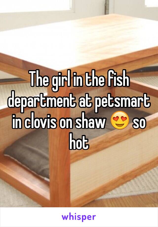 The girl in the fish department at petsmart in clovis on shaw 😍 so hot