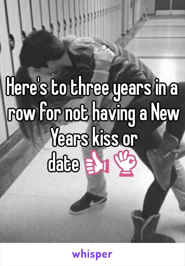 Here's to three years in a row for not having a New Years kiss or date👍👌