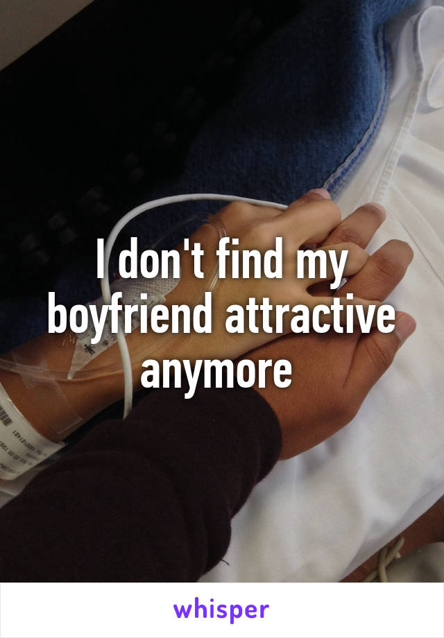 I don't find my boyfriend attractive anymore 