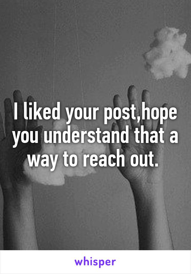 I liked your post,hope you understand that a way to reach out. 