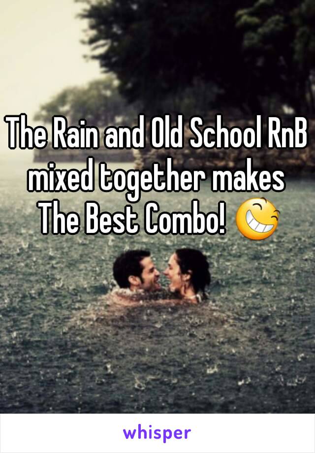 The Rain and Old School RnB mixed together makes  The Best Combo! 😆