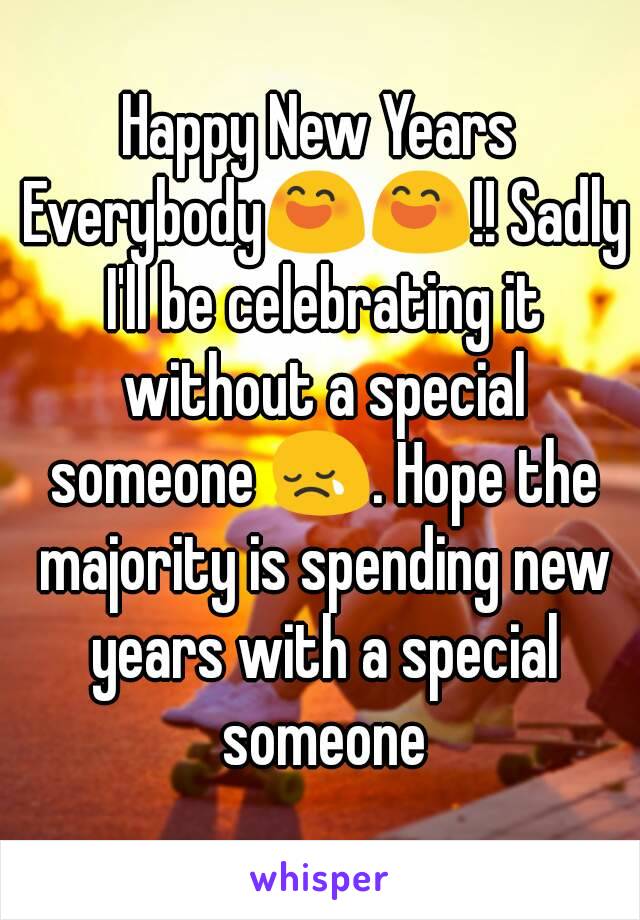 Happy New Years Everybody😄😄!! Sadly I'll be celebrating it without a special someone 😢. Hope the majority is spending new years with a special someone