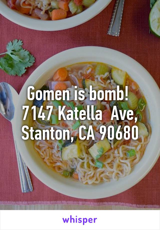 Gomen is bomb! 
7147 Katella  Ave, Stanton, CA 90680