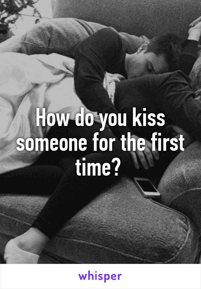 How do you kiss someone for the first time? 