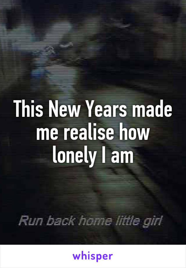 This New Years made me realise how lonely I am