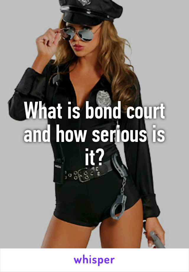 What is bond court and how serious is it?