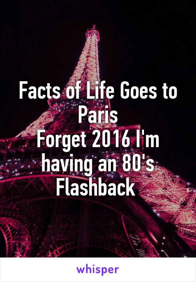 Facts of Life Goes to Paris
Forget 2016 I'm having an 80's Flashback 