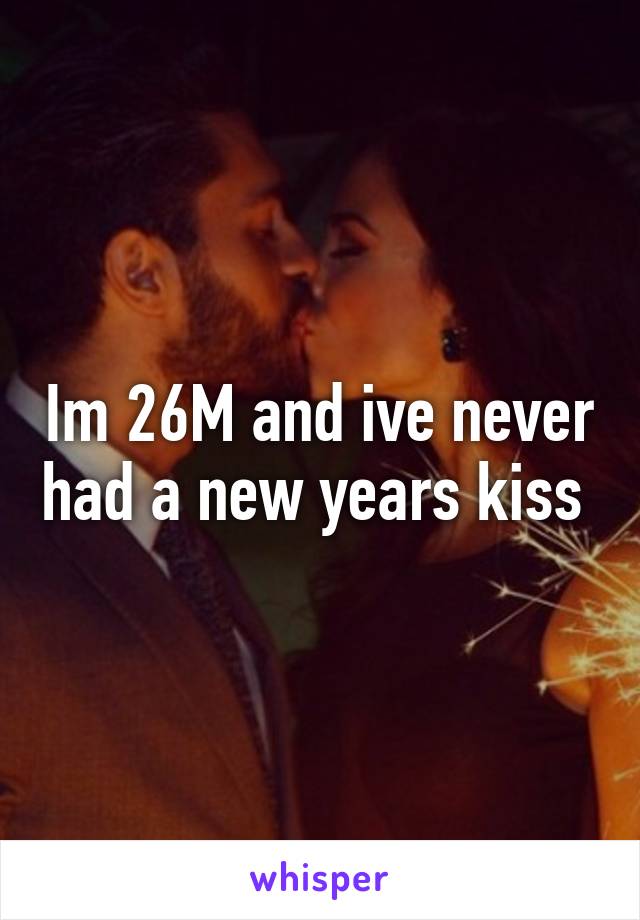 Im 26M and ive never had a new years kiss 