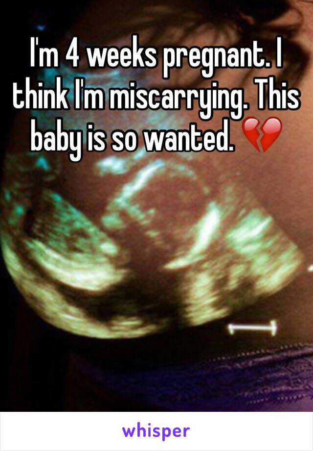 I'm 4 weeks pregnant. I think I'm miscarrying. This baby is so wanted. 💔