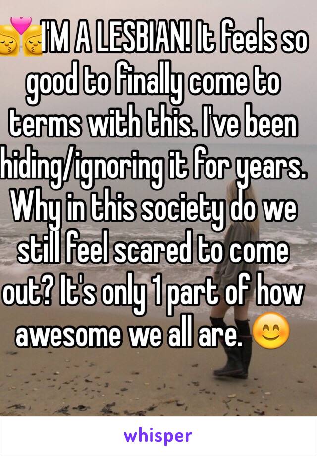 👩‍❤️‍💋‍👩I'M A LESBIAN! It feels so good to finally come to terms with this. I've been hiding/ignoring it for years. Why in this society do we still feel scared to come out? It's only 1 part of how awesome we all are. 😊