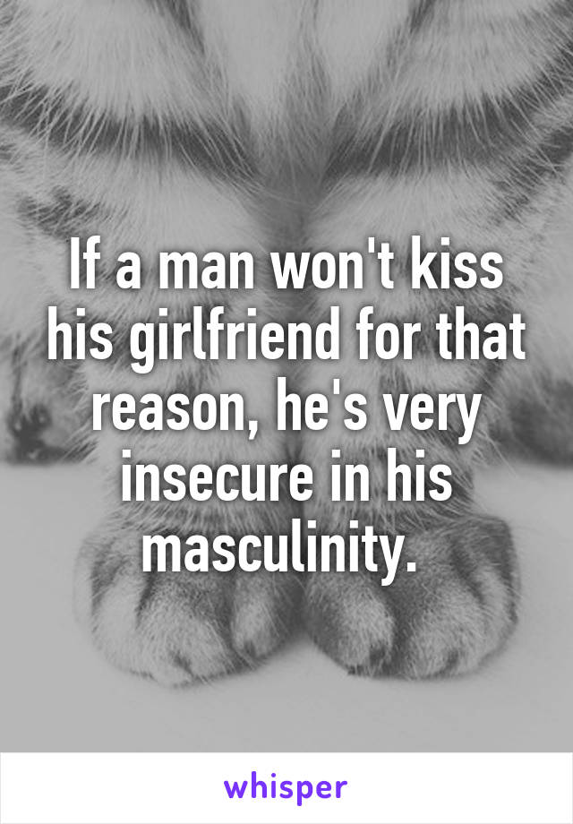 If a man won't kiss his girlfriend for that reason, he's very insecure in his masculinity. 