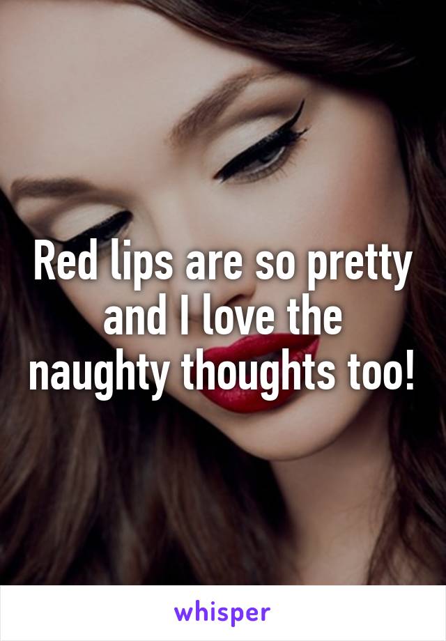 Red lips are so pretty and I love the naughty thoughts too!