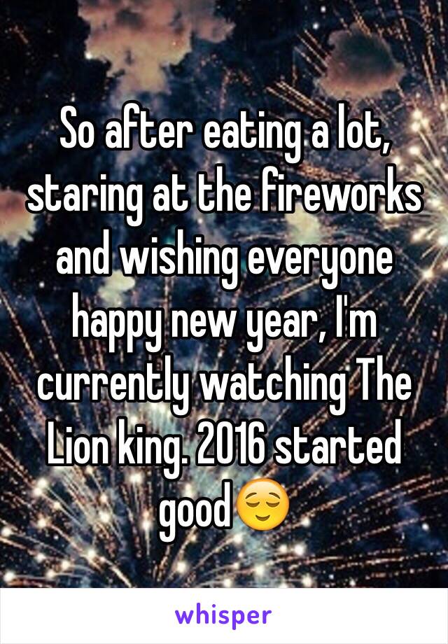 So after eating a lot, staring at the fireworks and wishing everyone happy new year, I'm currently watching The Lion king. 2016 started good😌