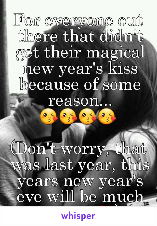 For everyone out there that didn't get their magical new year's kiss because of some reason...
😘😘😘😘

(Don't worry, that was last year, this years new year's eve will be much better! ❤)