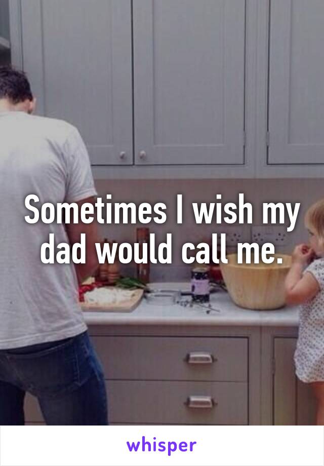 Sometimes I wish my dad would call me.