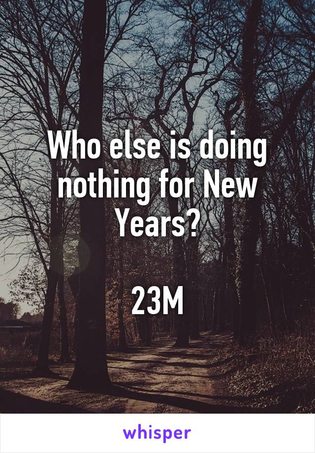 Who else is doing nothing for New Years?

23M