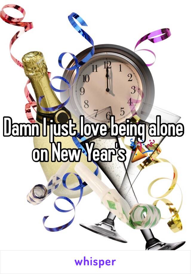 Damn I just love being alone on New Year's 🎉