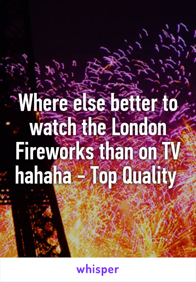 Where else better to watch the London Fireworks than on TV hahaha - Top Quality 