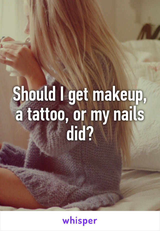 Should I get makeup, a tattoo, or my nails did?