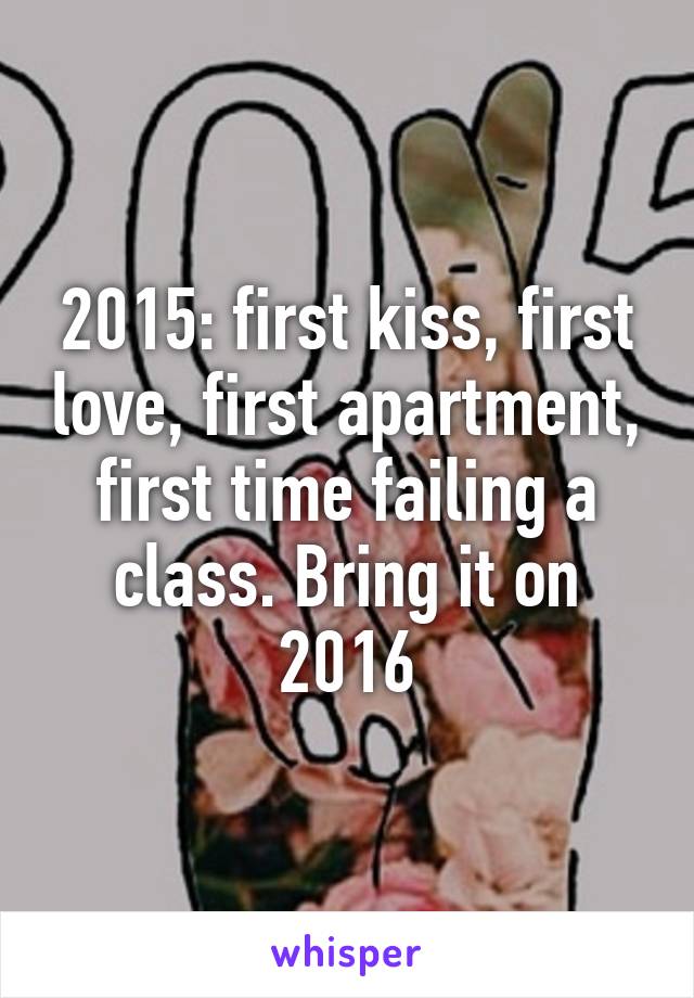 2015: first kiss, first love, first apartment, first time failing a class. Bring it on 2016