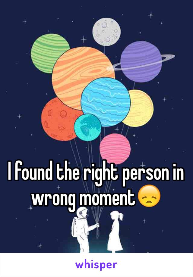 I found the right person in wrong moment😞