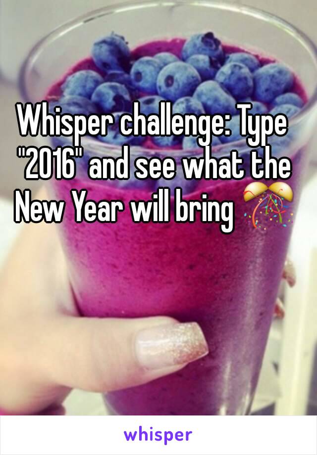 Whisper challenge: Type "2016" and see what the New Year will bring 🎊