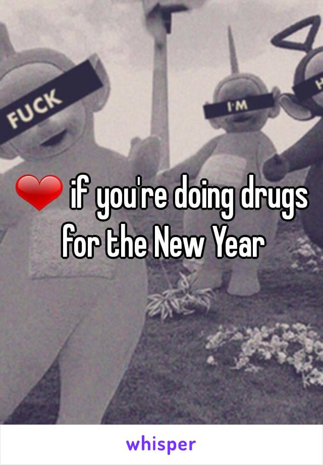 ❤ if you're doing drugs for the New Year