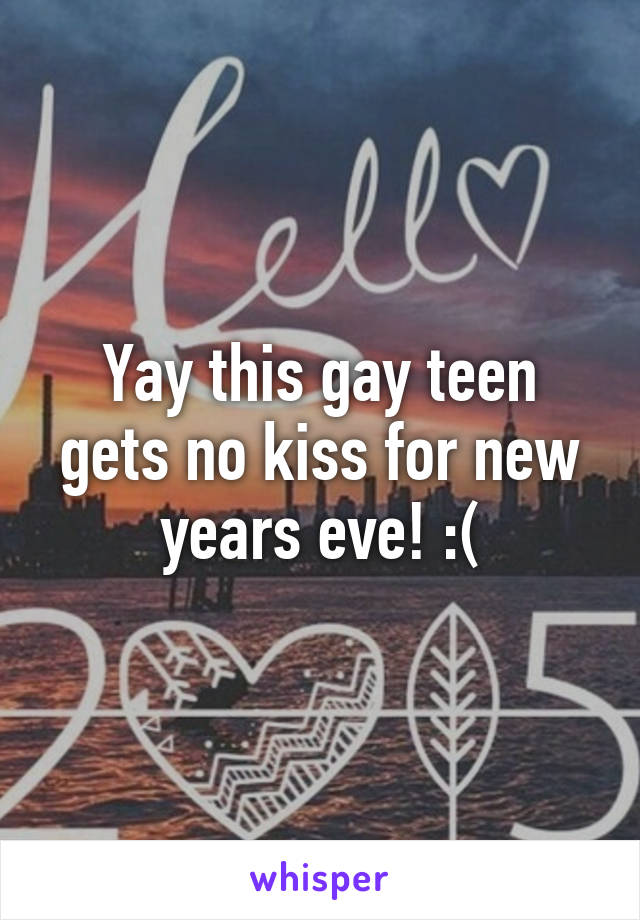 Yay this gay teen gets no kiss for new years eve! :(