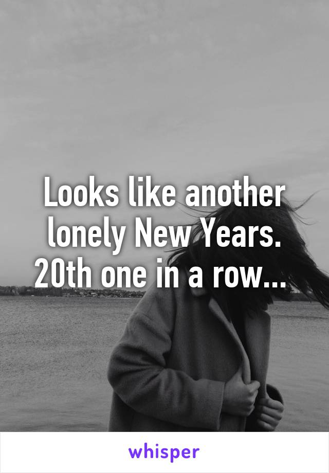 Looks like another lonely New Years. 20th one in a row... 