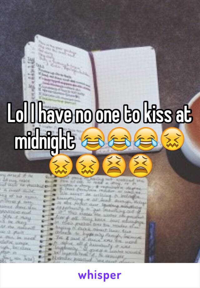 Lol I have no one to kiss at midnight 😂😂😂😖😖😖😫😫