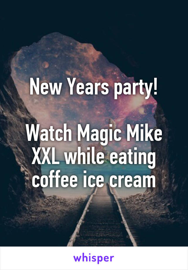 New Years party!

Watch Magic Mike XXL while eating coffee ice cream