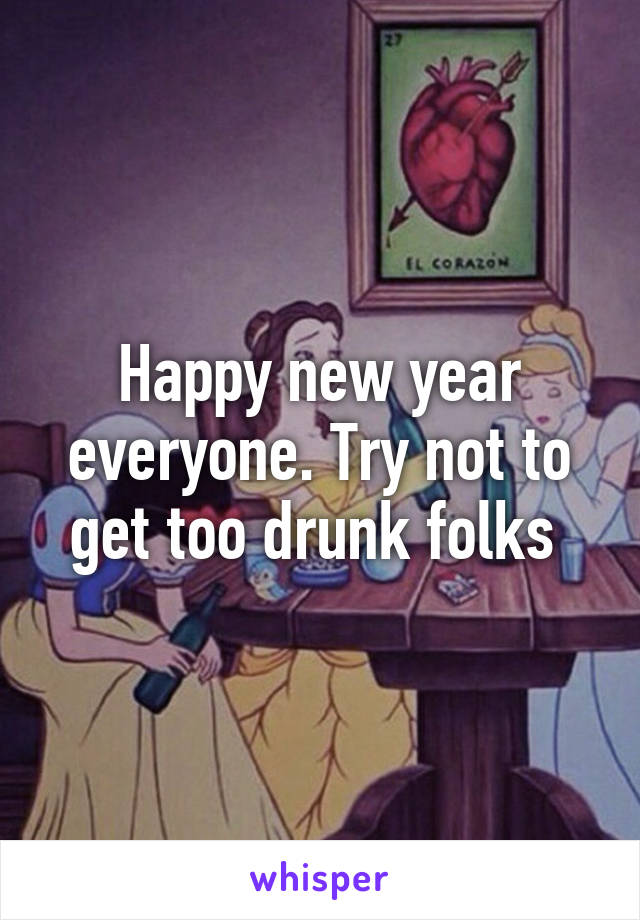 Happy new year everyone. Try not to get too drunk folks 