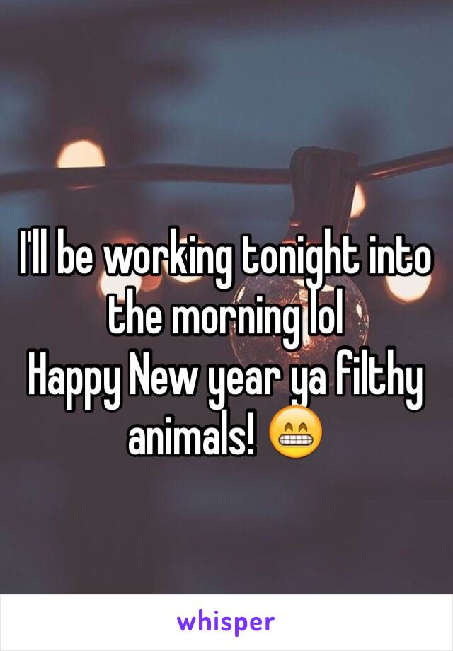 I'll be working tonight into the morning lol
Happy New year ya filthy animals! 😁