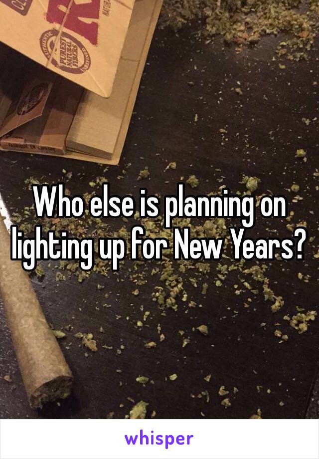 Who else is planning on lighting up for New Years? 