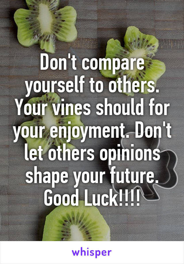 Don't compare yourself to others. Your vines should for your enjoyment. Don't let others opinions shape your future. Good Luck!!!!