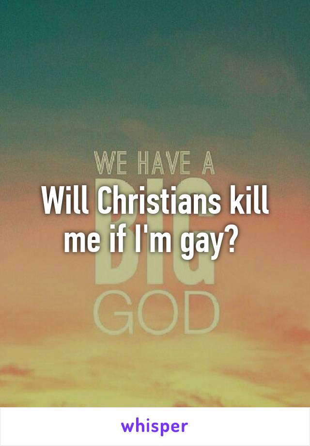 Will Christians kill me if I'm gay? 