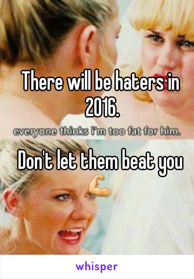 There will be haters in 2016.

Don't let them beat you
💪