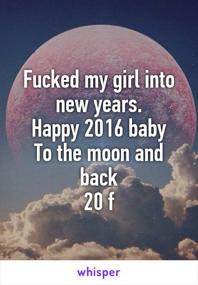 Fucked my girl into new years.
Happy 2016 baby
To the moon and back
20 f