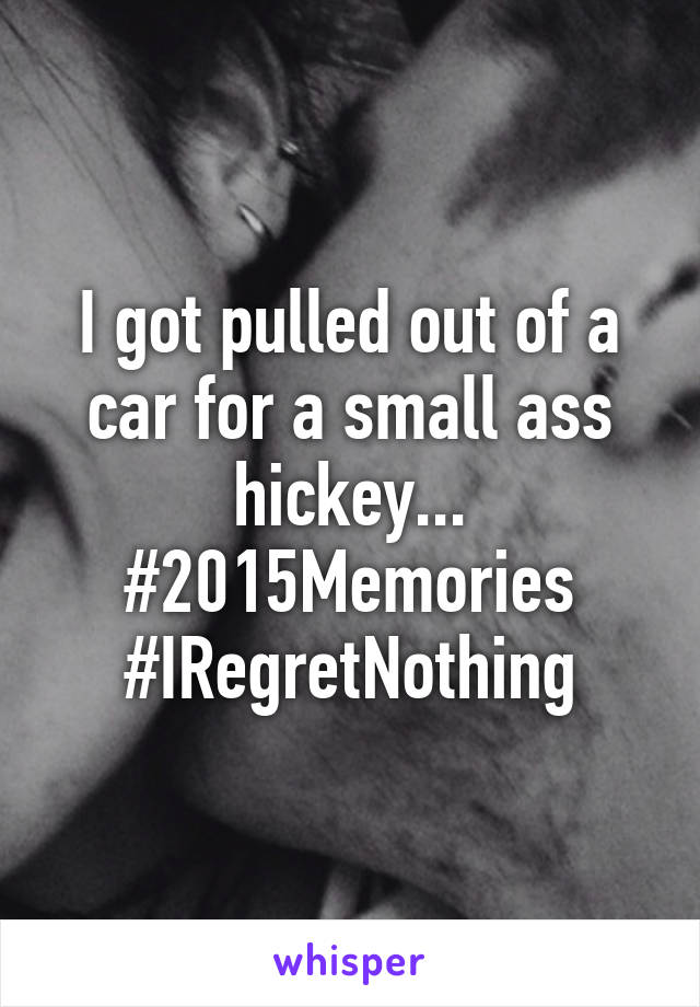 I got pulled out of a car for a small ass hickey... #2015Memories #IRegretNothing