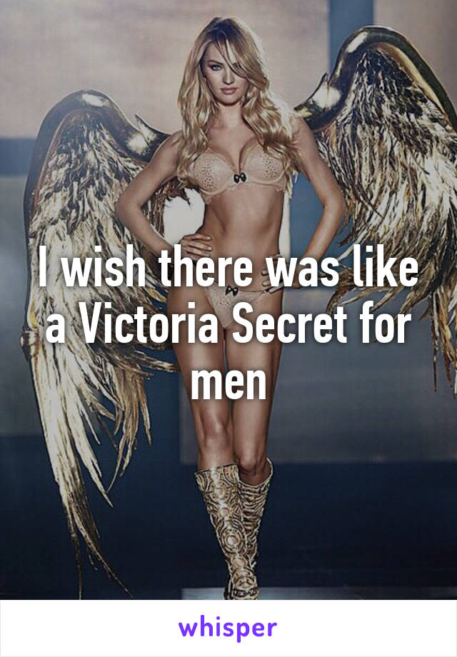 I wish there was like a Victoria Secret for men