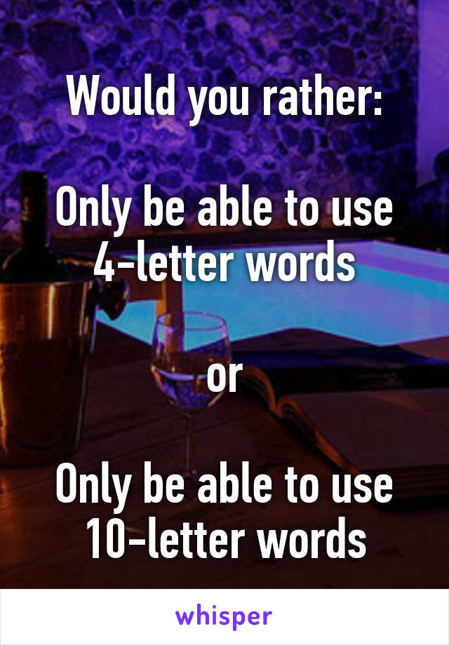 Would you rather:

Only be able to use 4-letter words

or

Only be able to use 10-letter words