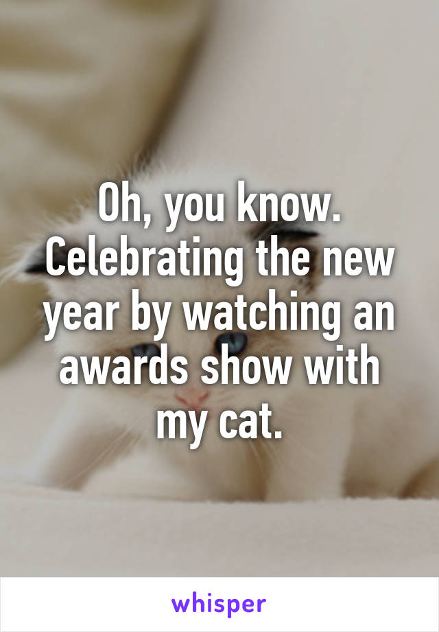 Oh, you know. Celebrating the new year by watching an awards show with my cat.