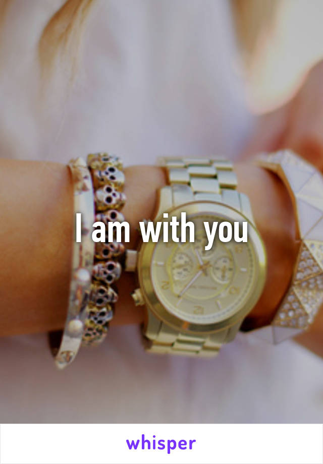 I am with you