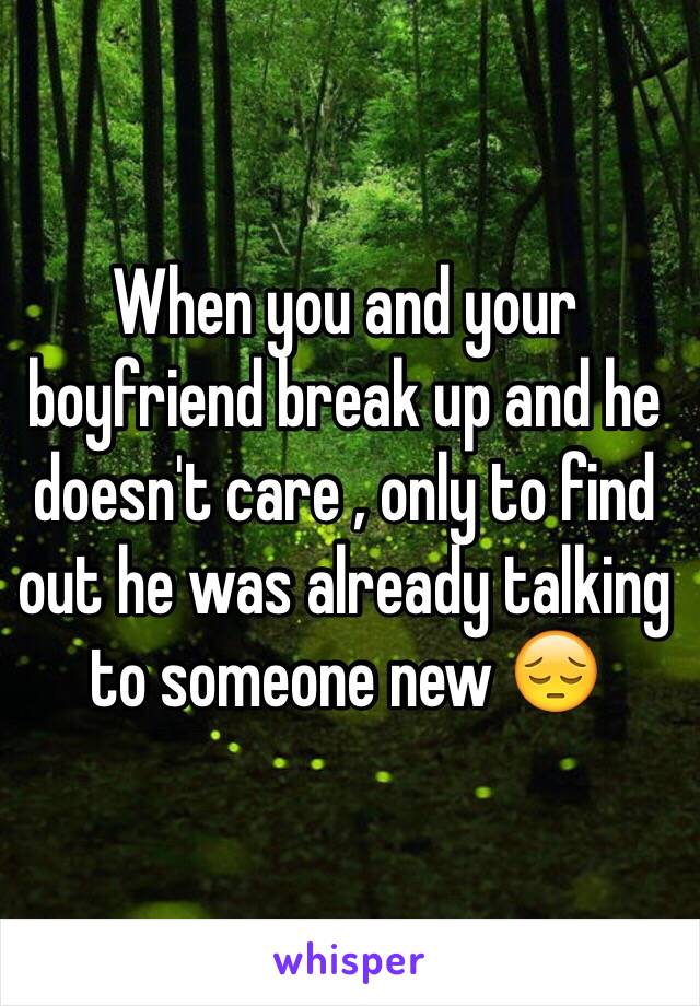 When you and your boyfriend break up and he doesn't care , only to find out he was already talking to someone new 😔